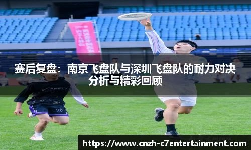 赛后复盘：南京飞盘队与深圳飞盘队的耐力对决分析与精彩回顾